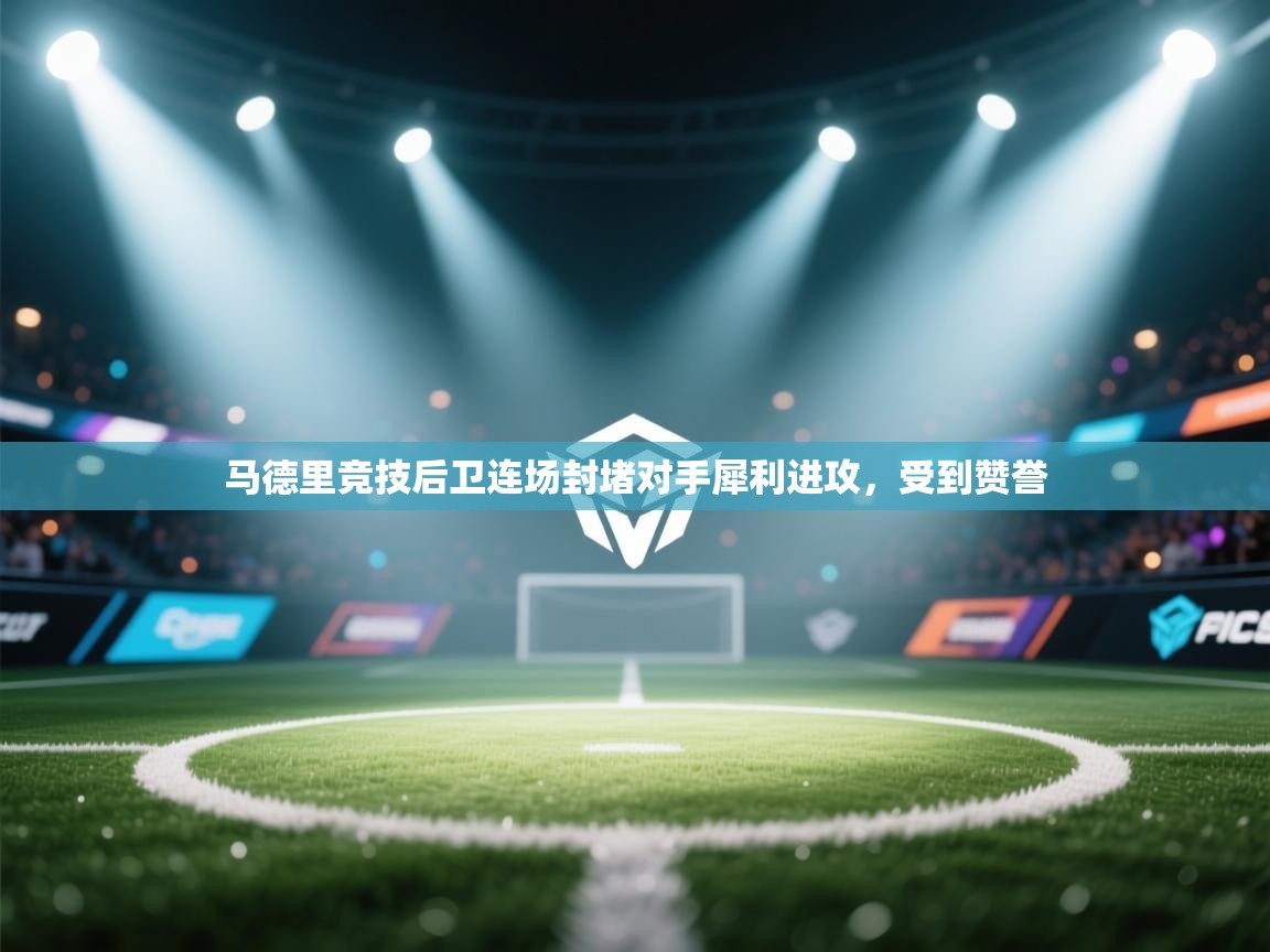 马德里竞技后卫连场封堵对手犀利进攻，受到赞誉  第1张