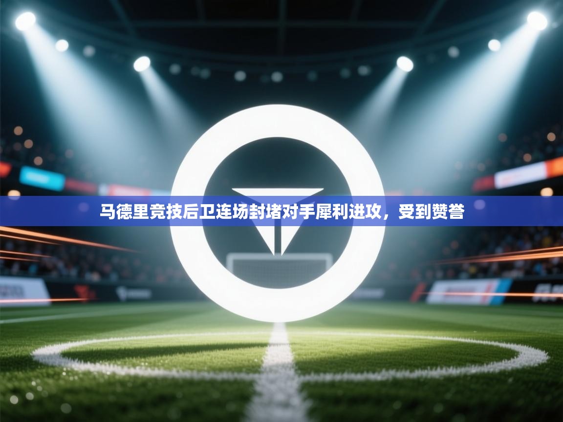 马德里竞技后卫连场封堵对手犀利进攻，受到赞誉  第2张