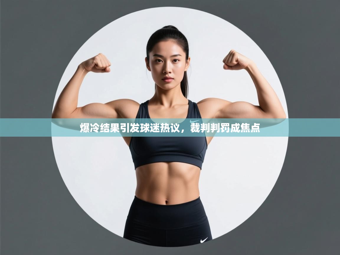 爆冷结果引发球迷热议，裁判判罚成焦点  第1张