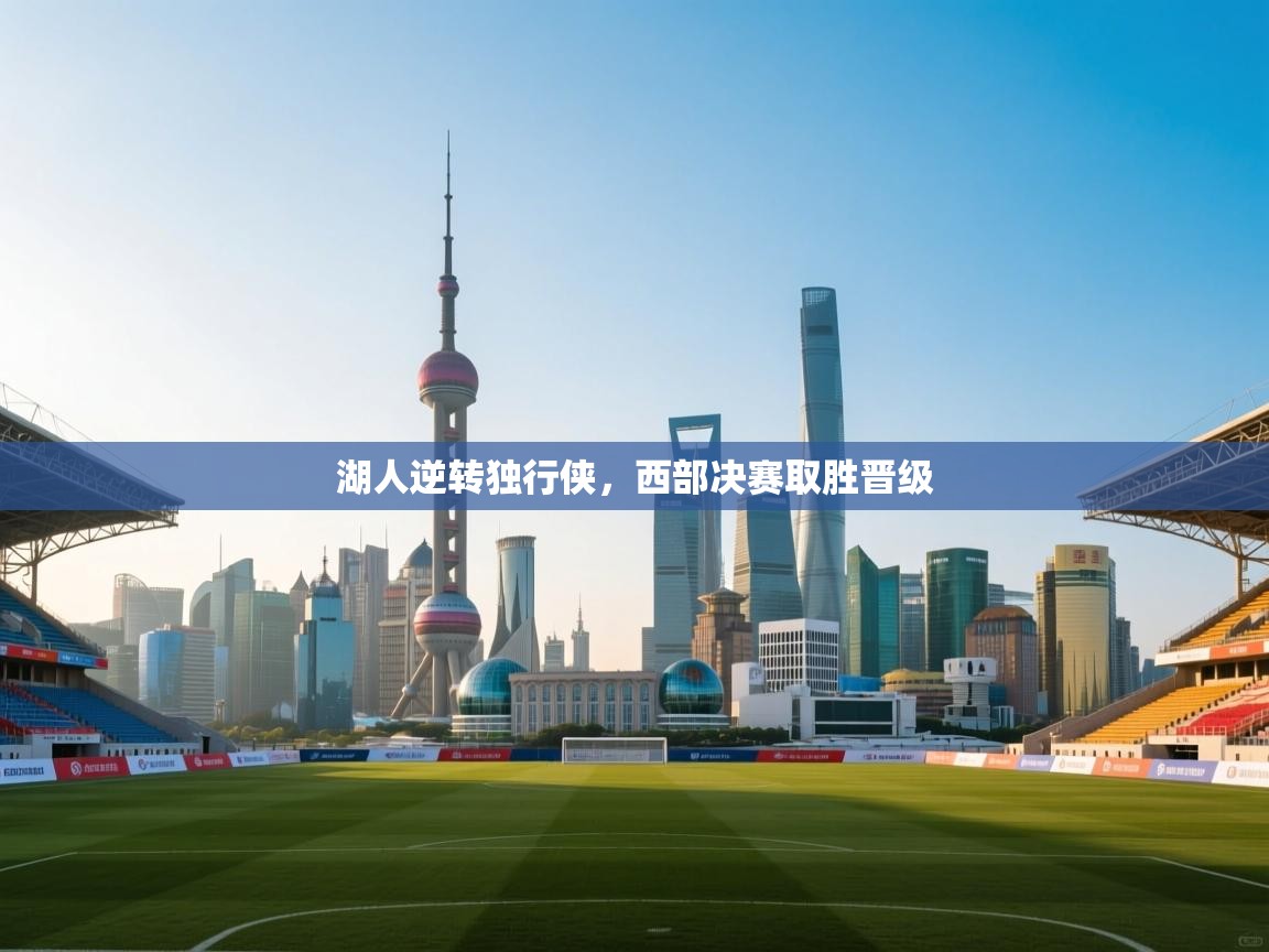 湖人逆转独行侠，西部决赛取胜晋级  第2张