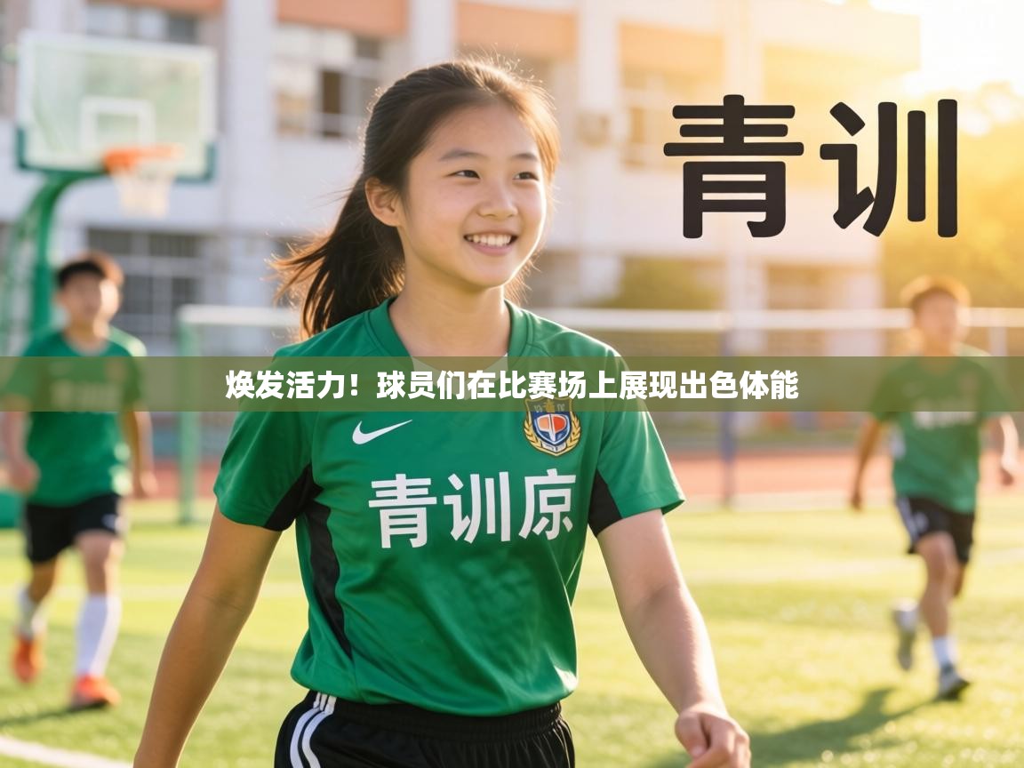 焕发活力！球员们在比赛场上展现出色体能  第2张