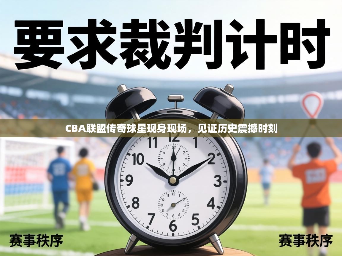 CBA联盟传奇球星现身现场,见证历史震撼时刻 第2张