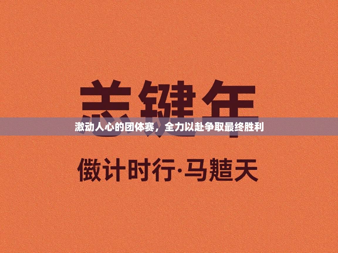 激动人心的团体赛,全力以赴争取最终胜利 第2张